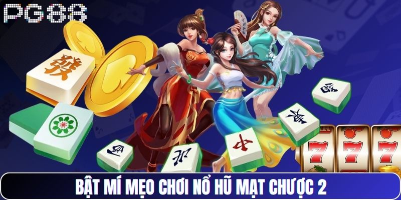 Bật mí mẹo chơi nổ hũ Mạt Chược 2 