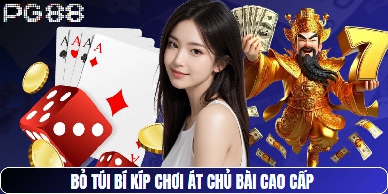 Bỏ túi bí kíp chơi át chủ bài cao cấp 