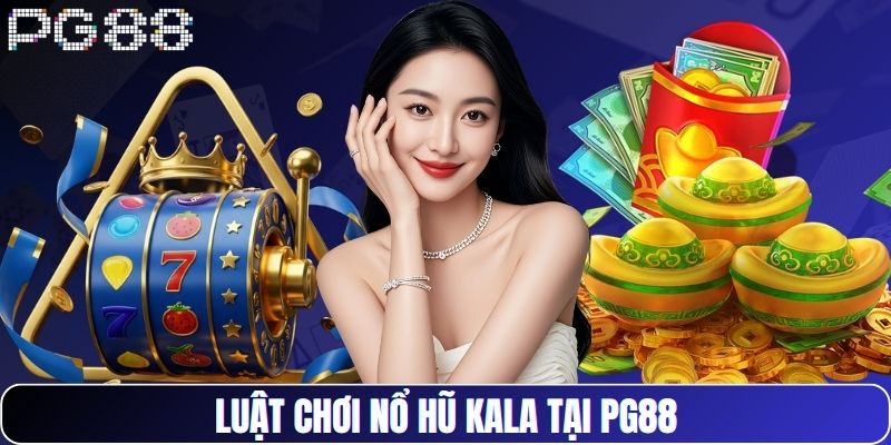 Luật chơi nổ hũ Kala tại PG88