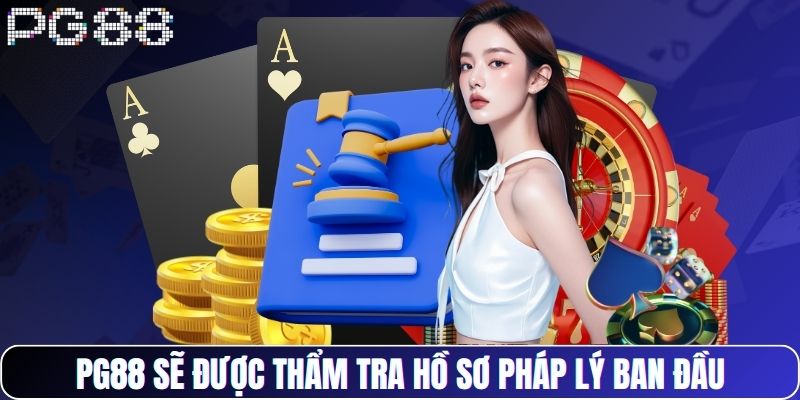 PG88 sẽ được thẩm tra hồ sơ pháp lý ban đầu
