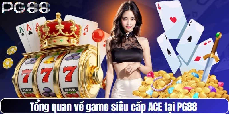 Tổng quan về game siêu cấp ACE tại PG88 