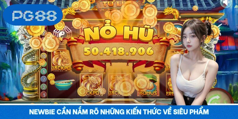 Newbie cần nắm rõ những kiến thức về siêu phẩm