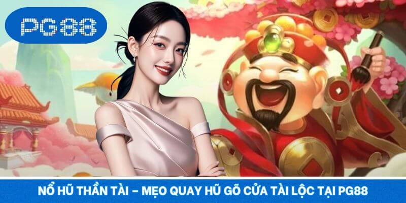 Nổ Hũ Thần Tài – Mẹo Quay Hũ Gõ Cửa Tài Lộc Tại PG88